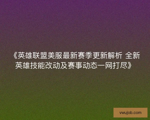 《英雄联盟美服最新赛季更新解析 全新英雄技能改动及赛事动态一网打尽》