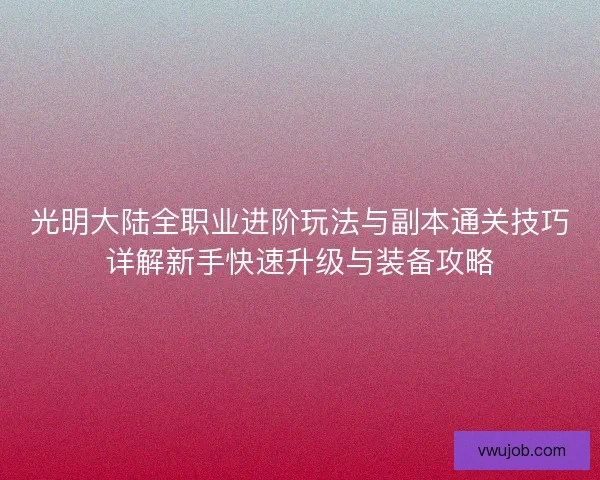 光明大陆全职业进阶玩法与副本通关技巧详解新手快速升级与装备攻略