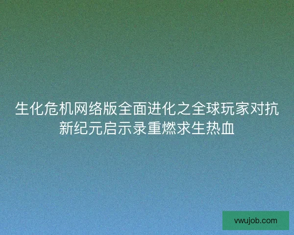 生化危机网络版全面进化之全球玩家对抗新纪元启示录重燃求生热血 生化危机网络版全面进化之全球玩家对抗新纪元启示录重燃求生热血