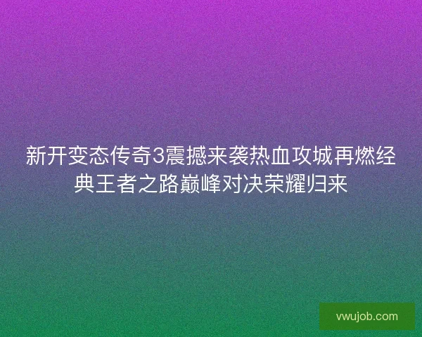 新开变态传奇3震撼来袭热血攻城再燃经典王者之路巅峰对决荣耀归来