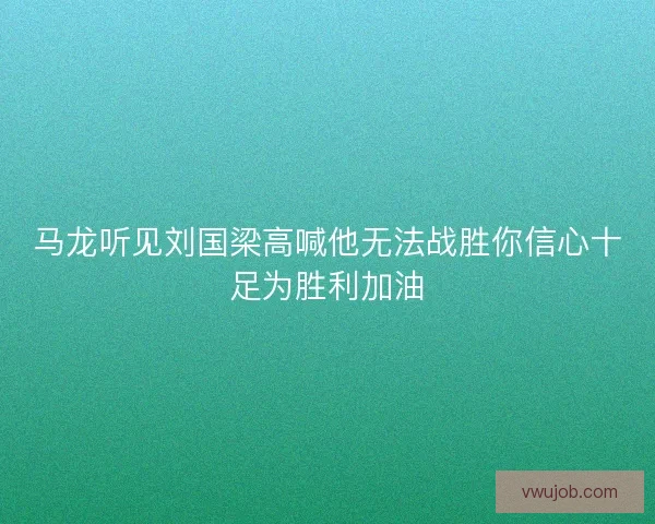 马龙听见刘国梁高喊他无法战胜你信心十足为胜利加油 马龙听见刘国梁高喊他无法战胜你信心十足为胜利加油