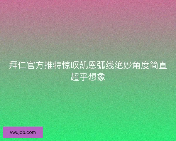 拜仁官方推特惊叹凯恩弧线绝妙角度简直超乎想象