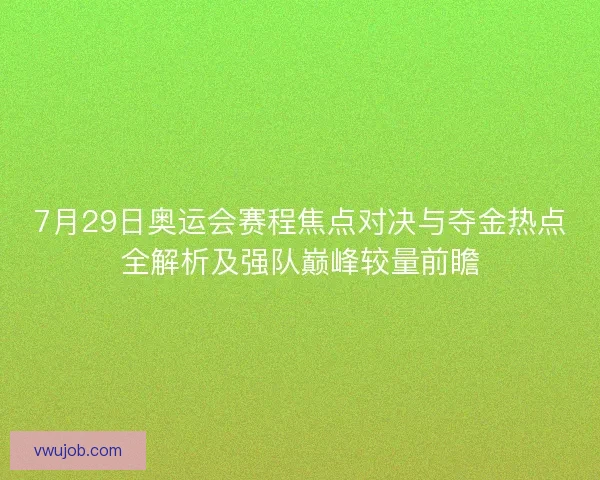 7月29日奥运会赛程焦点对决与夺金热点全解析及强队巅峰较量前瞻 7月29日奥运会赛程焦点对决与夺金热点全解析及强队巅峰较量前瞻
