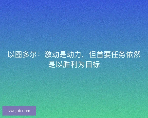 以图多尔：激动是动力，但首要任务依然是以胜利为目标