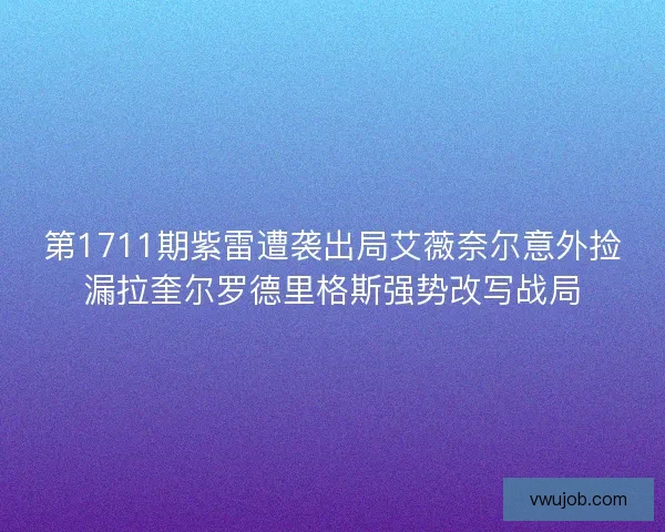 第1711期紫雷遭袭出局艾薇奈尔意外捡漏拉奎尔罗德里格斯强势改写战局