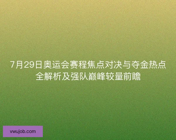7月29日奥运会赛程焦点对决与夺金热点全解析及强队巅峰较量前瞻