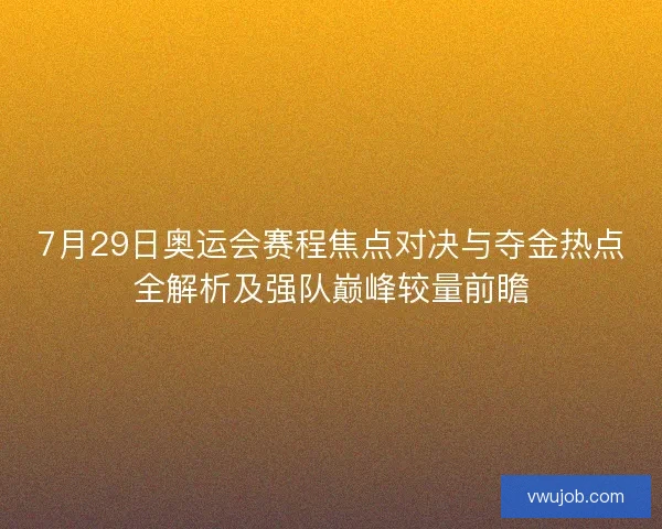 7月29日奥运会赛程焦点对决与夺金热点全解析及强队巅峰较量前瞻