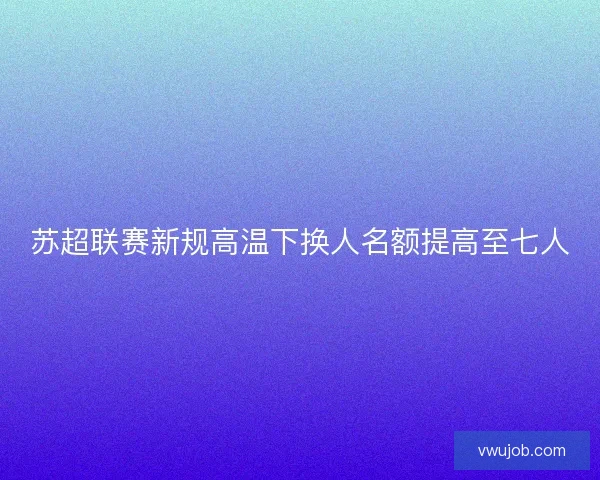 苏超联赛新规高温下换人名额提高至七人