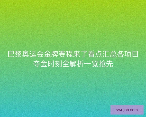 巴黎奥运会金牌赛程来了看点汇总各项目夺金时刻全解析一览抢先 巴黎奥运会金牌赛程来了看点汇总各项目夺金时刻全解析一览抢先